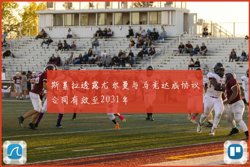 斯基拉透露尤尔曼与马竞达成协议合同有效至2031年