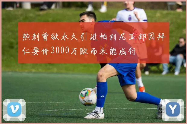 热刺曾欲永久引进帕利尼亚却因拜仁要价3000万欧而未能成行