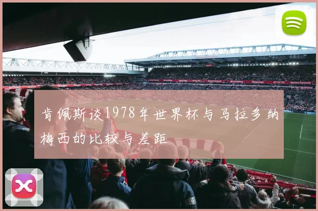 肯佩斯谈1978年世界杯与马拉多纳梅西的比较与差距